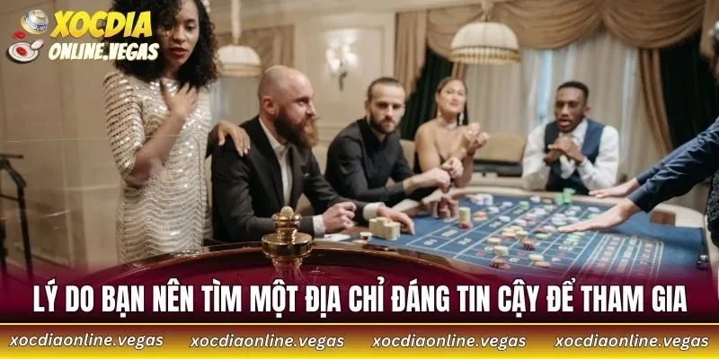 Lý do bạn nên tìm một địa chỉ đáng tin cậy để tham gia